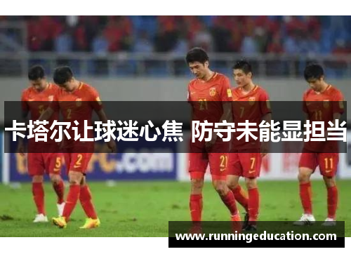 卡塔尔让球迷心焦 防守未能显担当