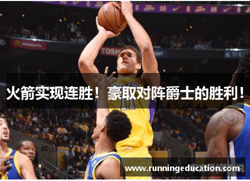 火箭实现连胜！豪取对阵爵士的胜利！